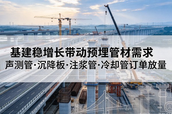 太白基建稳增长带动预埋监测管材需求,声测管、沉降板、注浆管订单持续放量
